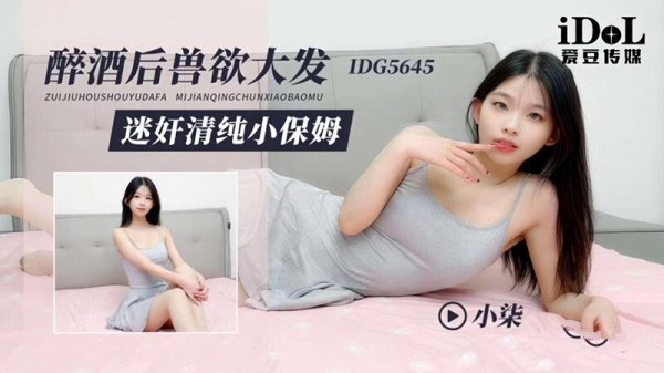 醉酒后兽欲大发迷奸清纯小保姆 小柒 爱豆传媒 idg-5645