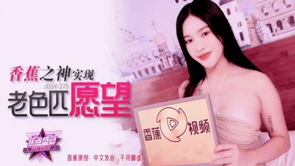 香蕉之神实现老色匹愿望 香蕉视频 jdsy-275