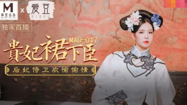 麻豆传媒 MAD-017 貴妃裙下臣后妃侍卫欢愉偷情 文冰冰